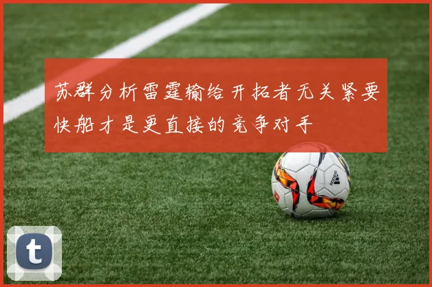 苏群分析雷霆输给开拓者无关紧要快船才是更直接的竞争对手