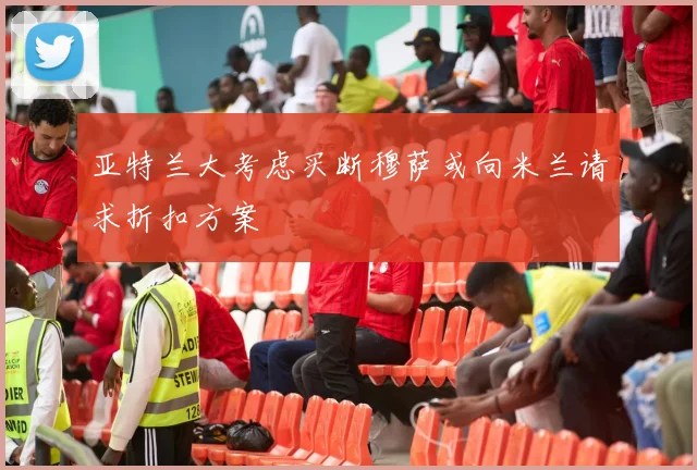 亚特兰大考虑买断穆萨或向米兰请求折扣方案