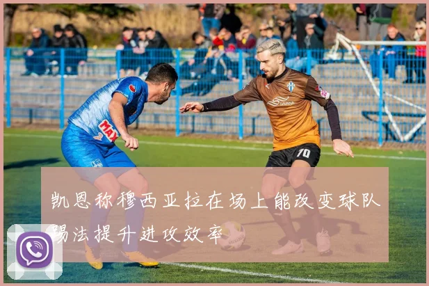 凯恩称穆西亚拉在场上能改变球队踢法提升进攻效率