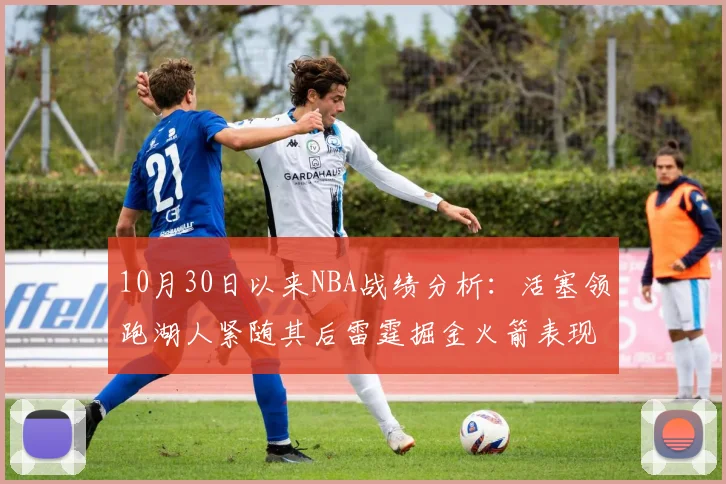 10月30日以来NBA战绩分析：活塞领跑湖人紧随其后雷霆掘金火箭表现不俗