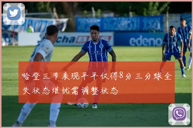 哈登三节表现平平仅得8分三分球全失状态堪忧需调整状态