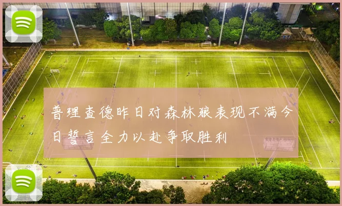 普理查德昨日对森林狼表现不满今日誓言全力以赴争取胜利
