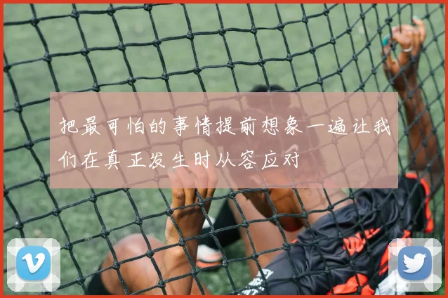 把最可怕的事情提前想象一遍让我们在真正发生时从容应对